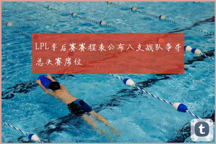 LPL季后赛赛程表公布八支战队争夺总决赛席位