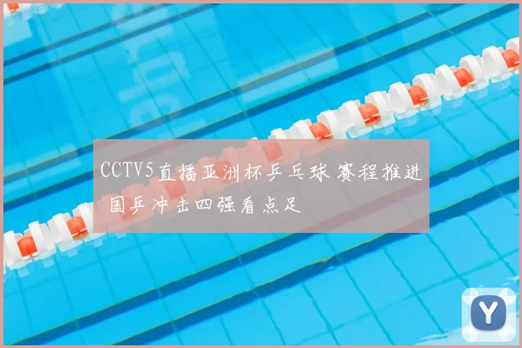 CCTV5直播亚洲杯乒乓球 赛程推进 国乒冲击四强看点足