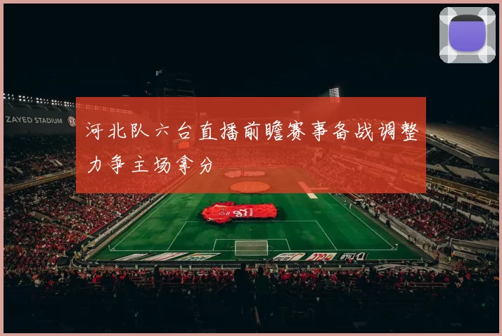 河北队六台直播前瞻赛事备战调整力争主场拿分