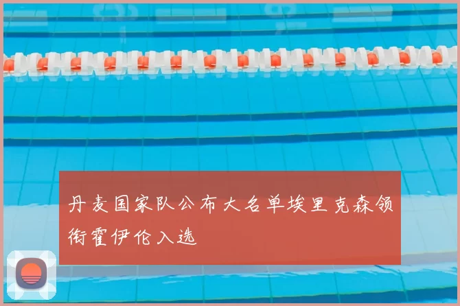 丹麦国家队公布大名单埃里克森领衔霍伊伦入选