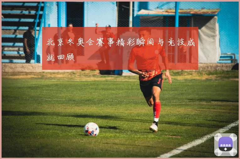 北京冬奥会赛事精彩瞬间与竞技成就回顾