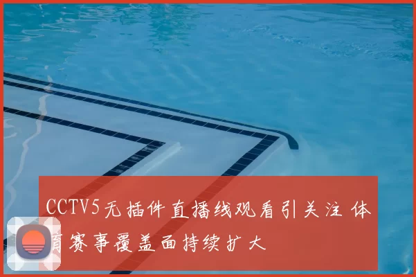 CCTV5无插件直播线观看引关注 体育赛事覆盖面持续扩大