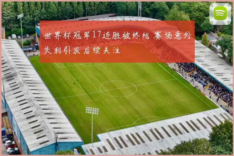 世界杯冠军17连胜被终结 赛场意外失利引发后续关注