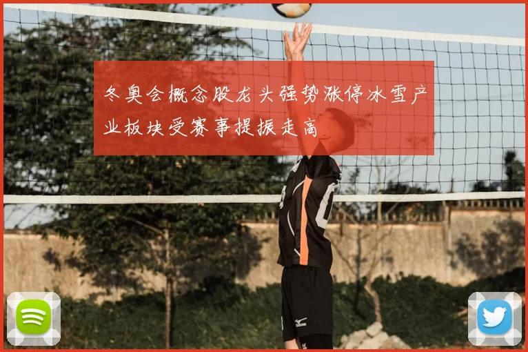 冬奥会概念股龙头强势涨停冰雪产业板块受赛事提振走高