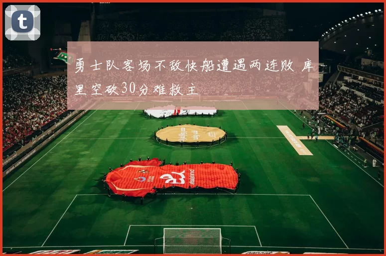 勇士队客场不敌快船遭遇两连败 库里空砍30分难救主