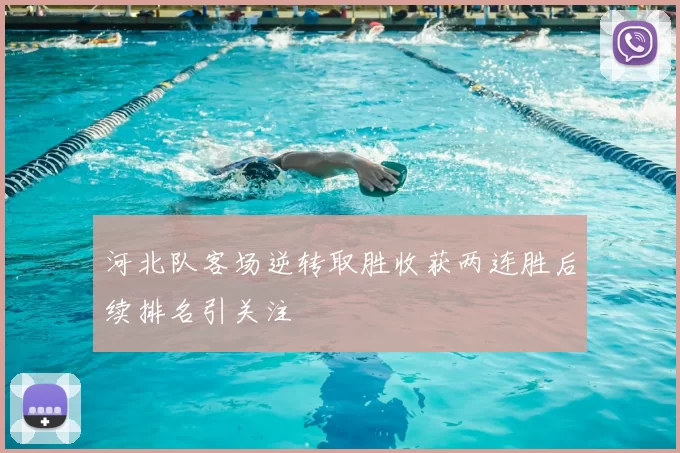 河北队客场逆转取胜收获两连胜后续排名引关注