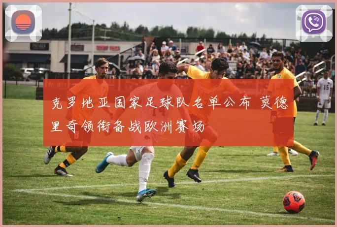 克罗地亚国家足球队名单公布 莫德里奇领衔备战欧洲赛场