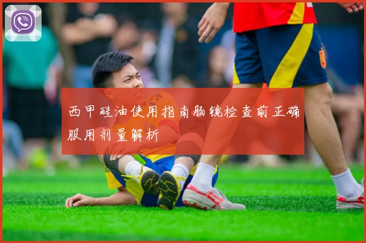 西甲硅油使用指南肠镜检查前正确服用剂量解析