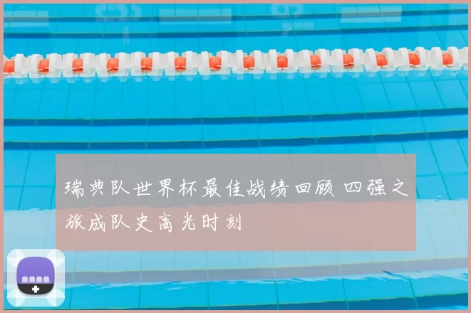 瑞典队世界杯最佳战绩回顾 四强之旅成队史高光时刻