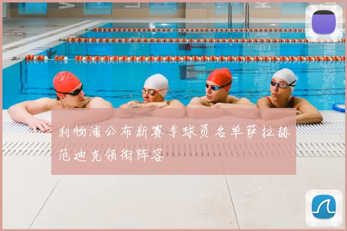 利物浦公布新赛季球员名单萨拉赫范迪克领衔阵容