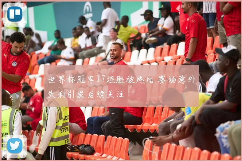世界杯冠军17连胜被终结 赛场意外失利引发后续关注