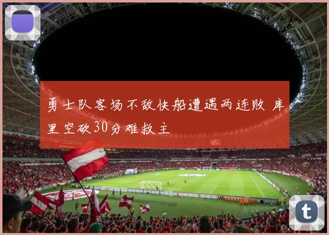 勇士队客场不敌快船遭遇两连败 库里空砍30分难救主