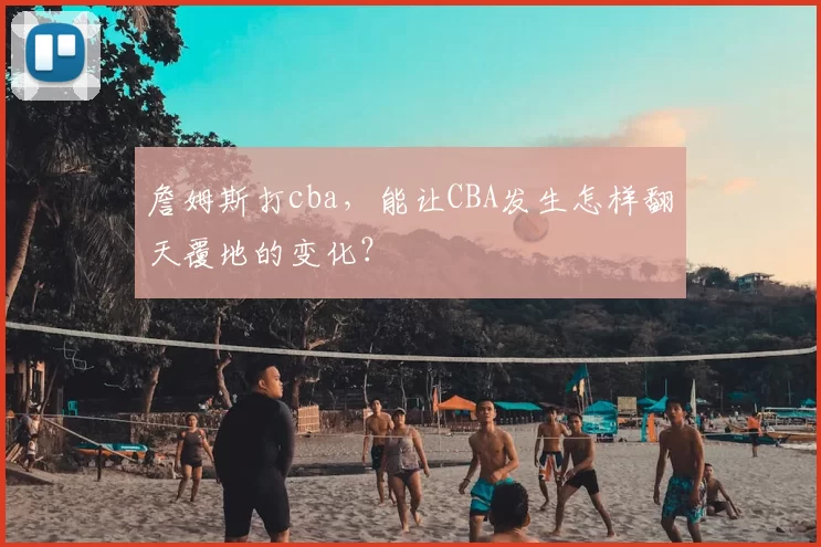 詹姆斯打cba，能让CBA发生怎样翻天覆地的变化？