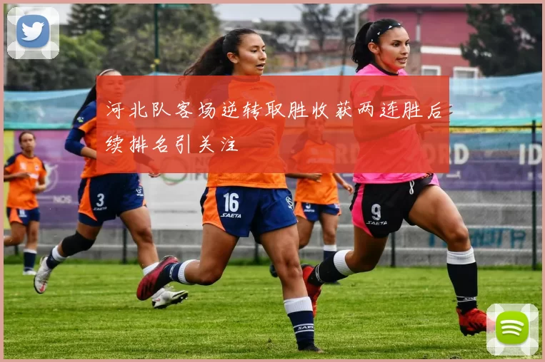 河北队客场逆转取胜收获两连胜后续排名引关注