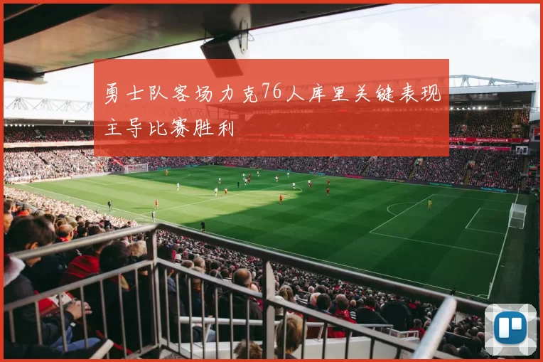 勇士队客场力克76人库里关键表现主导比赛胜利