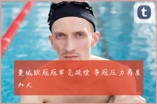 曼城欧冠冠军荒延续 争冠压力再度加大