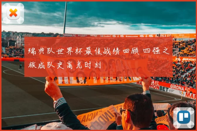 瑞典队世界杯最佳战绩回顾 四强之旅成队史高光时刻