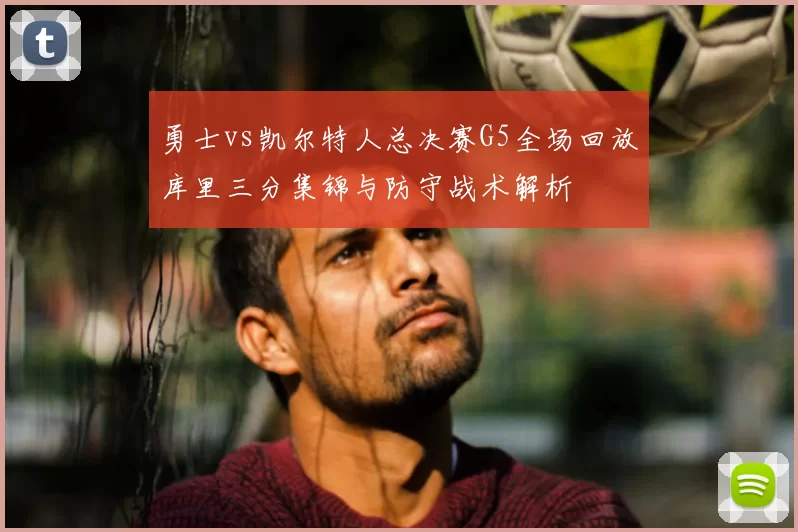 勇士vs凯尔特人总决赛G5全场回放库里三分集锦与防守战术解析