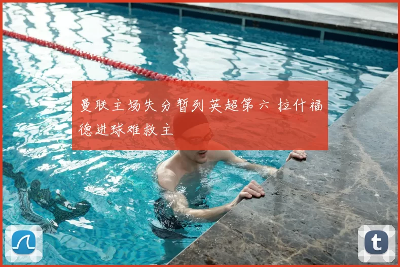 曼联主场失分暂列英超第六 拉什福德进球难救主