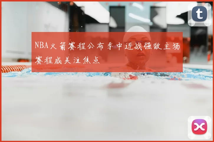 NBA火箭赛程公布季中连战强敌主场赛程成关注焦点