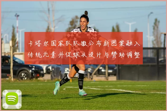 卡塔尔国家队队徽公布新图案融入传统元素并促球衣设计与赞助调整