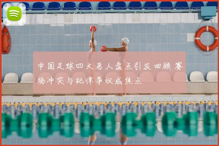 中国足球四大恶人盘点引发回顾 赛场冲突与纪律争议成焦点