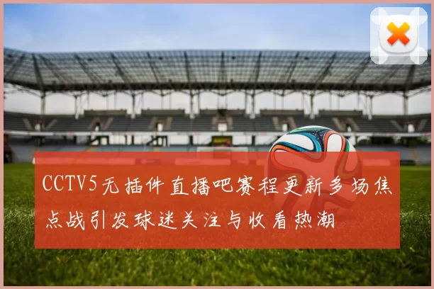 CCTV5无插件直播吧赛程更新多场焦点战引发球迷关注与收看热潮
