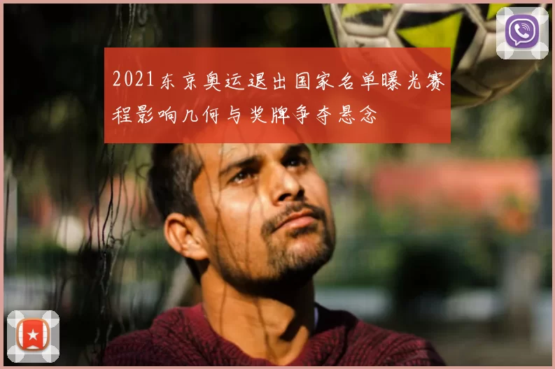 2021东京奥运退出国家名单曝光赛程影响几何与奖牌争夺悬念