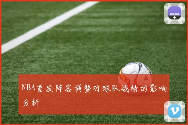 NBA首发阵容调整对球队战绩的影响分析