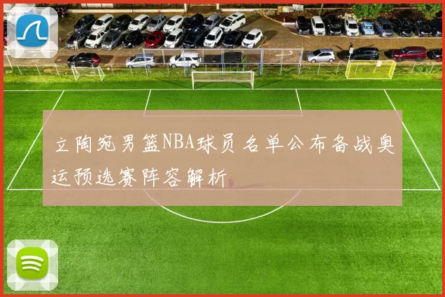 立陶宛男篮NBA球员名单公布备战奥运预选赛阵容解析