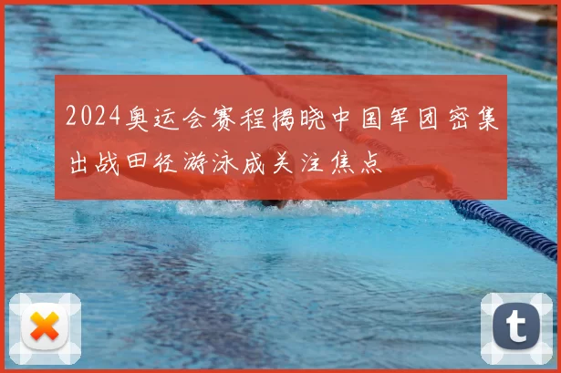 2024奥运会赛程揭晓中国军团密集出战田径游泳成关注焦点