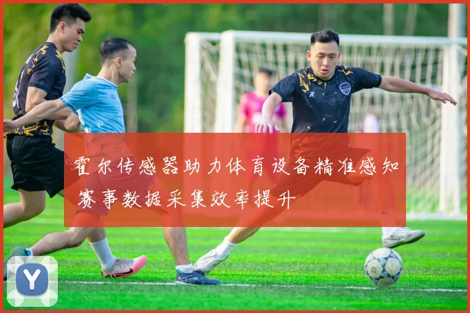 霍尔传感器助力体育设备精准感知 赛事数据采集效率提升