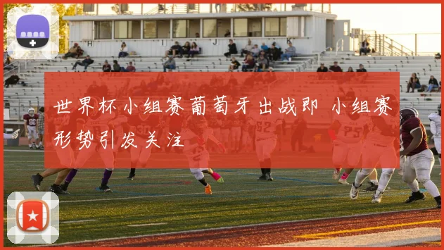 世界杯小组赛葡萄牙出战即 小组赛形势引发关注