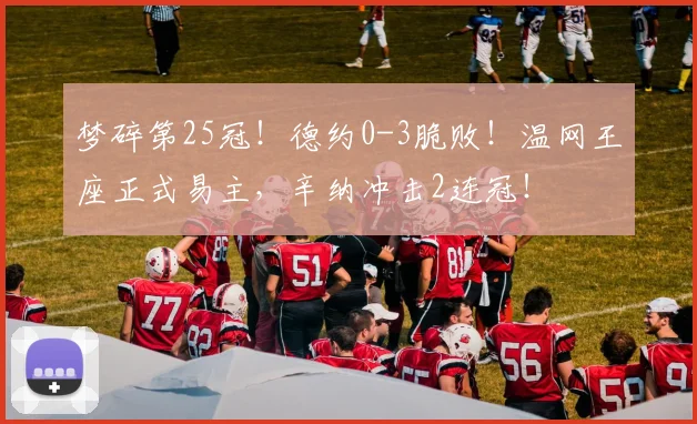 梦碎第25冠！德约0-3脆败！温网王座正式易主，辛纳冲击2连冠！