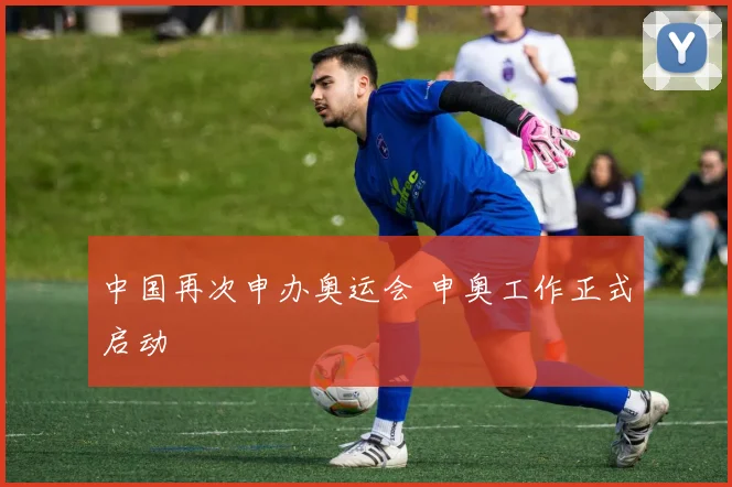 中国再次申办奥运会 申奥工作正式启动