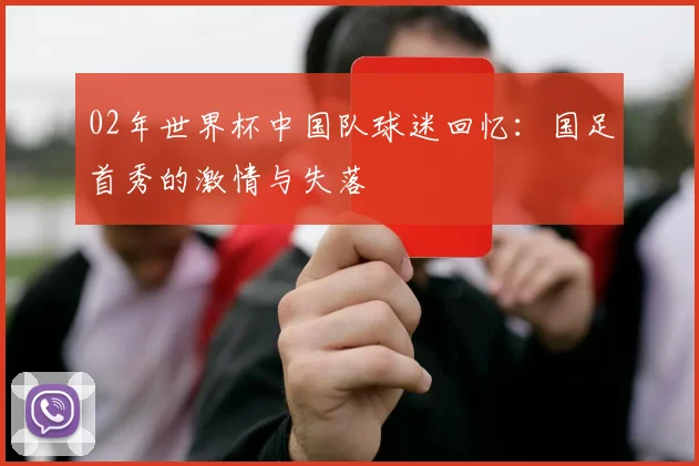 02年世界杯中国队球迷回忆:国足首秀的激情与失落