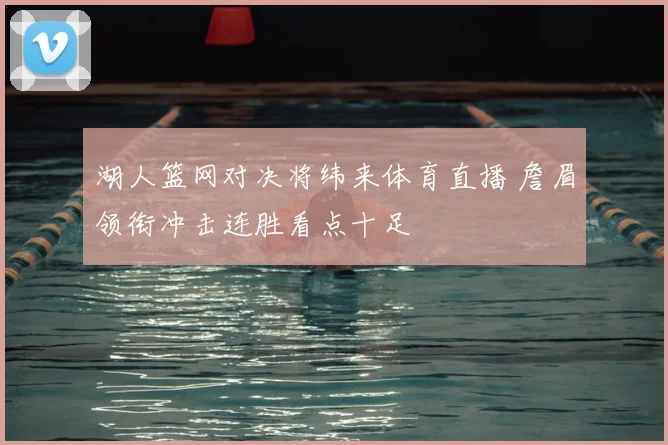 湖人篮网对决将纬来体育直播 詹眉领衔冲击连胜看点十足