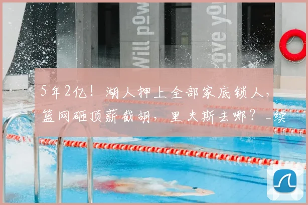 5年2亿！湖人押上全部家底锁人，篮网砸顶薪截胡，里夫斯去哪？_续约_1_NBA