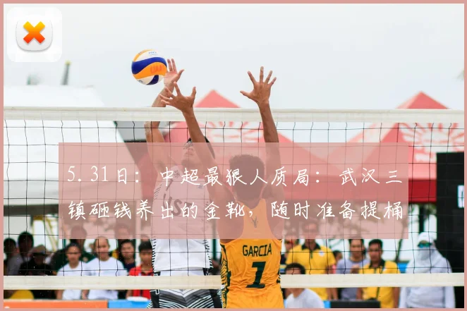 5.31日：中超最狠人质局：武汉三镇砸钱养出的金靴，随时准备提桶跑路去对手家_卡迪斯_赛季_时候