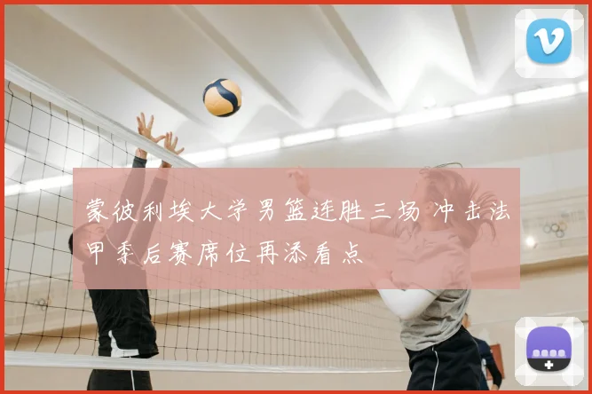 蒙彼利埃大学男篮连胜三场 冲击法甲季后赛席位再添看点