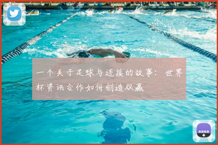 一个关于足球与连接的故事：世界杯资讯合作如何创造双赢