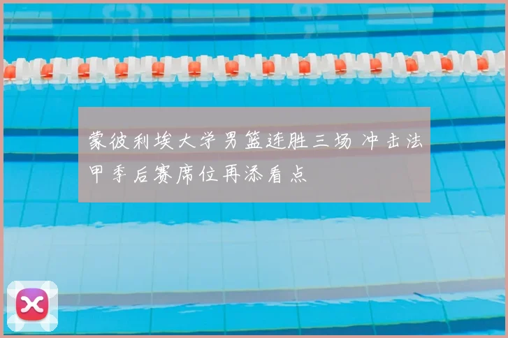 蒙彼利埃大学男篮连胜三场 冲击法甲季后赛席位再添看点