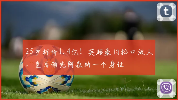 25岁标价1.4亿！英超豪门松口放人，皇马领先阿森纳一个身位