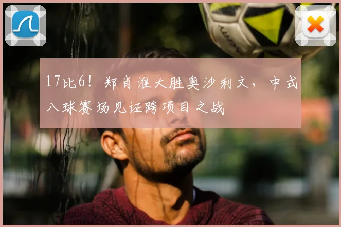17比6!郑肖淮大胜奥沙利文,中式八球赛场见证跨项目之战