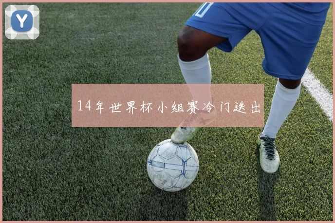 14年世界杯小组赛冷门迭出