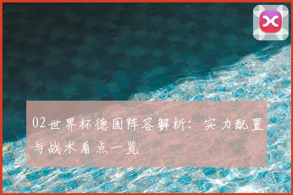 02世界杯德国阵容解析：实力配置与战术看点一览