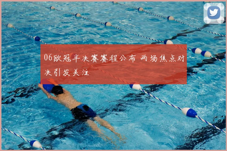06欧冠半决赛赛程公布 两场焦点对决引发关注