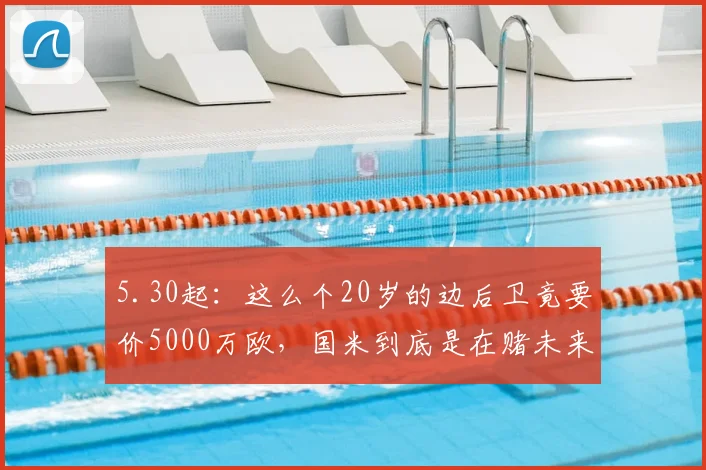 5.30起：这么个20岁的边后卫竟要价5000万欧，国米到底是在赌未来还是在压缩引援空间_莱斯特拉_马尔科_溢价